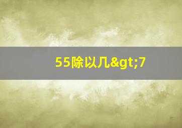 55除以几>7